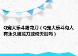 Q宠大乐斗屠龙刀（Q宠大乐斗有人有永久屠龙刀或倚天剑吗）
