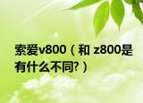 索爱v800（和 z800是有什么不同?）