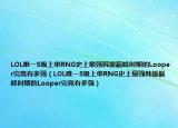 LOL唯一S级上单RNG史上最强韩援巅峰时期的Looper究竟有多强（LOL唯一S级上单RNG史上最强韩援巅峰时期的Looper究竟有多强）