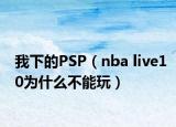我下的PSP（nba live10为什么不能玩）