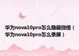 华为nova10pro怎么隐藏微信（华为nova10pro怎么录屏）