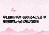 今日更新苹果5用移动4g方法 苹果5用移动4g的方法有哪些