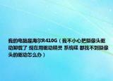 我的电脑是海尔R410G（我不小心把摄像头驱动卸载了 现在用驱动精灵 系统碟 都找不到摄像头的驱动怎么办）