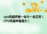 cpu风扇声音一会大一会正常（CPU风扇声音很大）