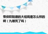怪侠欧阳德的大结局是怎么样的啊（九娘死了吗）