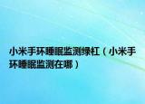 小米手环睡眠监测绿杠（小米手环睡眠监测在哪）