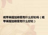 喝苹果醋加蜂蜜有什么好处吗（喝苹果醋加蜂蜜有什么好处）