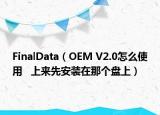 FinalData（OEM V2.0怎么使用   上来先安装在那个盘上）