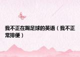 我不正在踢足球的英语（我不正常排便）