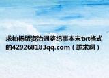 求柏杨版资治通鉴纪事本末txt格式的429268183qq.com（跪求啊）