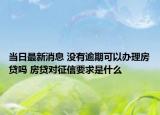 当日最新消息 没有逾期可以办理房贷吗 房贷对征信要求是什么