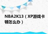 NBA2K13（XP游戏卡顿怎么办）