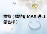 福特（福特B MAX 进口怎么样）