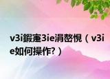 v3i鍜寁3ie涓嶅悓（v3ie如何操作?）
