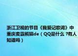 浙江卫视的节目《我爱记歌词》中重庆麦霸熊猫de（QQ是什么 ?有人知道吗）