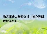 功夫派金人堂怎么打（神之光明碎片怎么打）