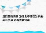 当日最新消息 为什么不建议公积金买二手房 这两点要知道