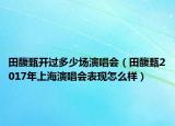 田馥甄开过多少场演唱会（田馥甄2017年上海演唱会表现怎么样）