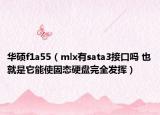 华硕f1a55（mlx有sata3接口吗 也就是它能使固态硬盘完全发挥）
