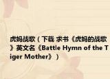 虎妈战歌（下载 求书《虎妈的战歌》英文名《Battle Hymn of the Tiger Mother》）