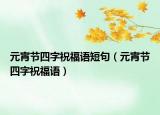 元宵节四字祝福语短句（元宵节四字祝福语）
