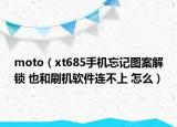 moto（xt685手机忘记图案解锁 也和刷机软件连不上 怎么）