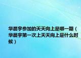 华晨宇参加的天天向上是哪一期（华晨宇第一次上天天向上是什么时候）
