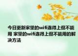今日更新家里的wifi连得上但不能用 家里的wifi连得上但不能用的解决方法
