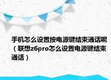 手机怎么设置按电源键结束通话呢（联想z6pro怎么设置电源键结束通话）