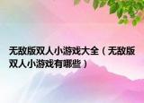 无敌版双人小游戏大全（无敌版双人小游戏有哪些）