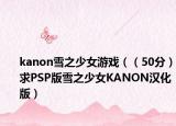 kanon雪之少女游戏（（50分）求PSP版雪之少女KANON汉化版）