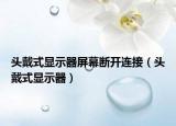 头戴式显示器屏幕断开连接（头戴式显示器）