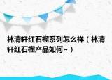 林清轩红石榴系列怎么样（林清轩红石榴产品如何~）