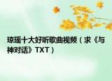 琼瑶十大好听歌曲视频（求《与神对话》TXT）