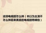这部电视剧怎么样（本以为主演不怎么样后来真香的电视剧有哪些）