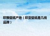 欧雅壁纸产地（欧亚壁纸是几线品牌）