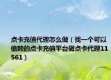 点卡充值代理怎么做（找一个可以信赖的点卡充值平台做点卡代理11561）
