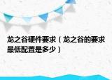 龙之谷硬件要求（龙之谷的要求最低配置是多少）