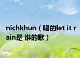 nichkhun（唱的let it rain是 谁的歌）