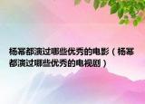杨幂都演过哪些优秀的电影（杨幂都演过哪些优秀的电视剧）