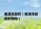 雅漾洗面奶（雅漾洗面奶好用吗）