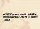由于找不到msvcr100.dll（我的系统启动时显示找不到MSOERT2.dll,请问是什么原因?）