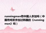 runningman有中国人参加吗（中国有明星参加过韩国的《runningman》吗）