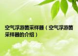 空气浮游菌采样器（空气浮游菌采样器的介绍）