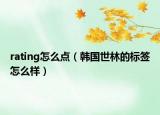 rating怎么点（韩国世林的标签怎么样）