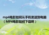 mp4电影如何从手机发送到电脑（MP4电影如何下载啊）