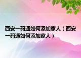 西安一码通如何添加家人（西安一码通如何添加家人）