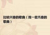 比较兴奋的歌曲（找一些亢奋的歌曲）