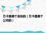 万卡是哪个省份的（万卡是哪个公司的）