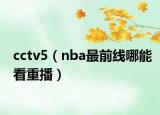 cctv5（nba最前线哪能看重播）